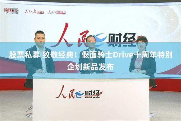 股票私募 致敬经典！假面骑士Drive十周年特别企划新品发布