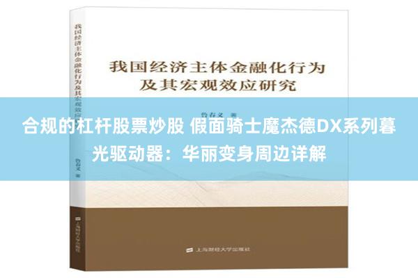 合规的杠杆股票炒股 假面骑士魔杰德DX系列暮光驱动器：华丽变身周边详解