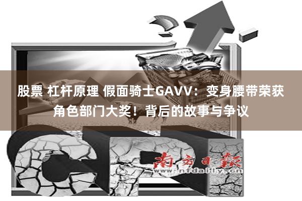 股票 杠杆原理 假面骑士GAVV：变身腰带荣获角色部门大奖！背后的故事与争议