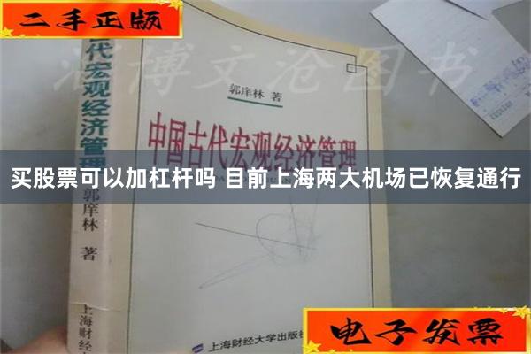 买股票可以加杠杆吗 目前上海两大机场已恢复通行