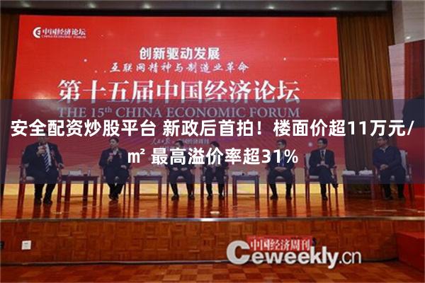 安全配资炒股平台 新政后首拍！楼面价超11万元/㎡ 最高溢价率超31%