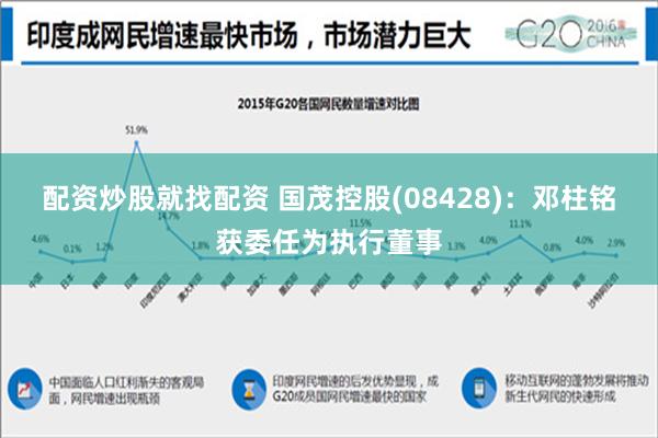 配资炒股就找配资 国茂控股(08428)：邓柱铭获委任为执行董事