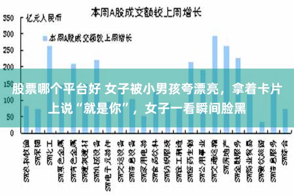 股票哪个平台好 女子被小男孩夸漂亮，拿着卡片上说“就是你”，女子一看瞬间脸黑