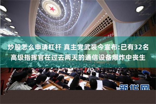 炒股怎么申请杠杆 真主党武装今宣布:已有32名高级指挥官在过去两天的通信设备爆炸中丧生