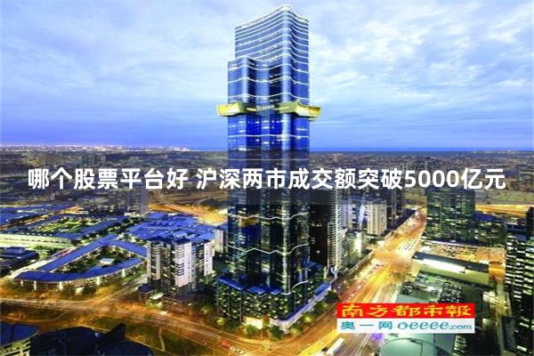 哪个股票平台好 沪深两市成交额突破5000亿元