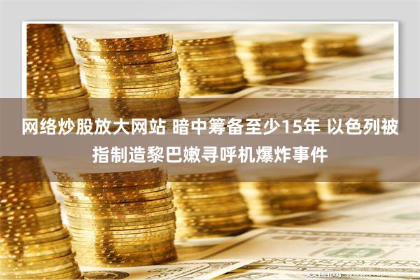 网络炒股放大网站 暗中筹备至少15年 以色列被指制造黎巴嫩寻呼机爆炸事件