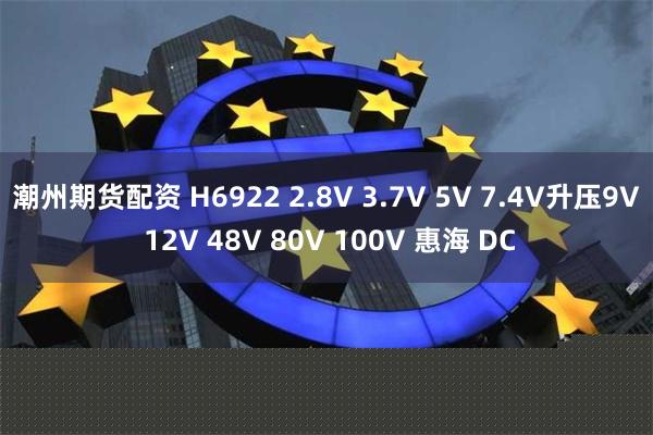 潮州期货配资 H6922 2.8V 3.7V 5V 7.4V升压9V 12V 48V 80V 100V 惠海 DC