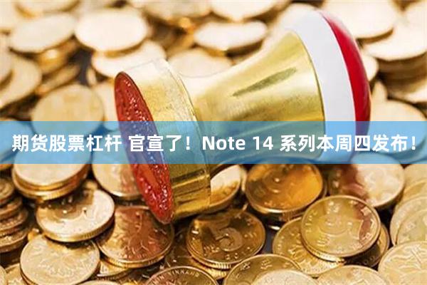 期货股票杠杆 官宣了！Note 14 系列本周四发布！