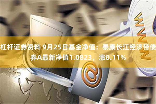 杠杆证券资料 9月25日基金净值：泰康长江经济带债券A最新净值1.0823，涨0.11%