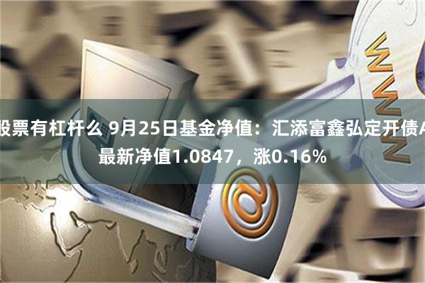 股票有杠杆么 9月25日基金净值：汇添富鑫弘定开债A最新净值1.0847，涨0.16%