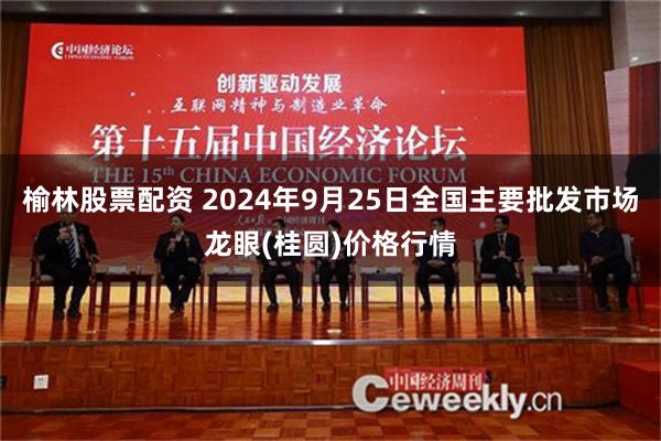 榆林股票配资 2024年9月25日全国主要批发市场龙眼(桂圆)价格行情