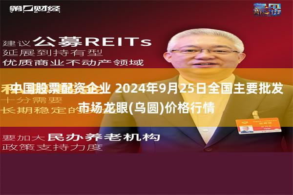 中国股票配资企业 2024年9月25日全国主要批发市场龙眼(乌圆)价格行情