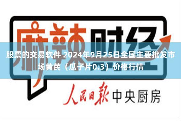 股票的交易软件 2024年9月25日全国主要批发市场黄芪（瓜子片0.3）价格行情