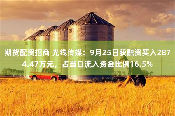 期货配资招商 光线传媒：9月25日获融资买入2874.47万元，占当日流入资金比例16.5%