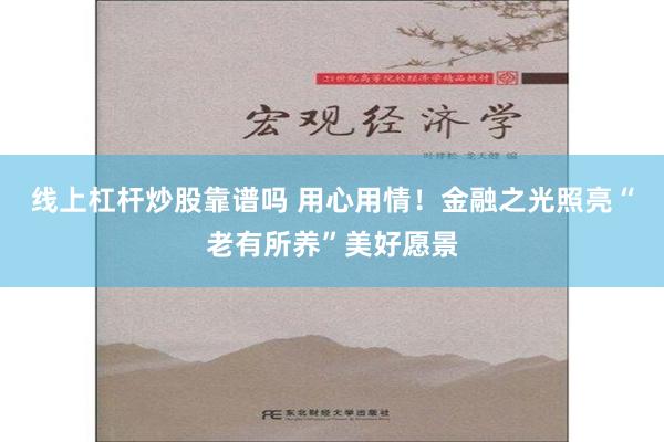 线上杠杆炒股靠谱吗 用心用情！金融之光照亮“老有所养”美好愿景