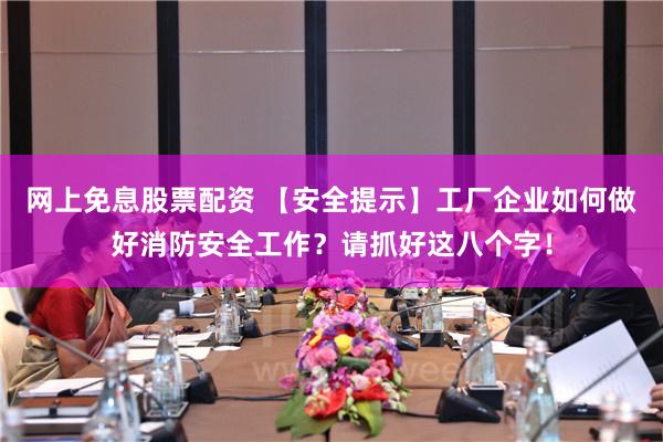 网上免息股票配资 【安全提示】工厂企业如何做好消防安全工作？请抓好这八个字！