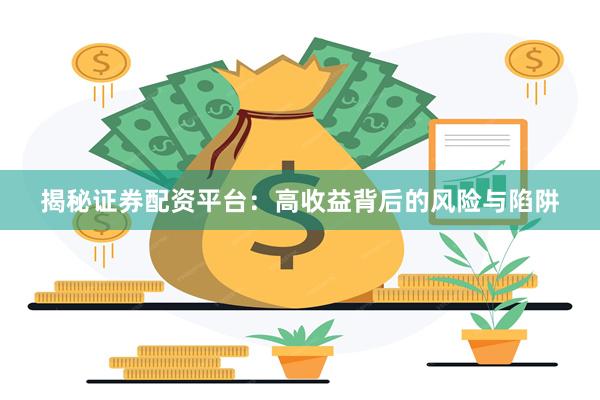 揭秘证券配资平台：高收益背后的风险与陷阱