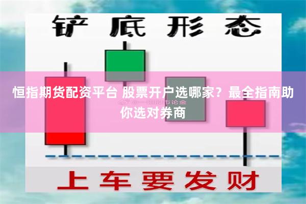 恒指期货配资平台 股票开户选哪家？最全指南助你选对券商