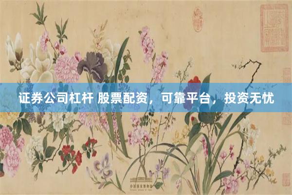 证券公司杠杆 股票配资，可靠平台，投资无忧