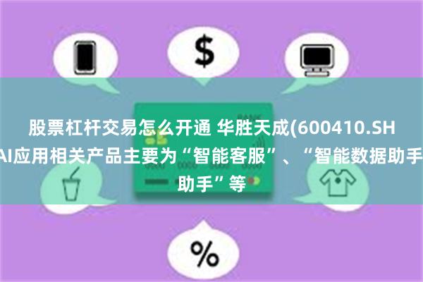 股票杠杆交易怎么开通 华胜天成(600410.SH)：AI应用相关产品主要为“智能客服”、“智能数据助手”等