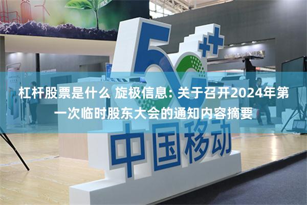 杠杆股票是什么 旋极信息: 关于召开2024年第一次临时股东大会的通知内容摘要