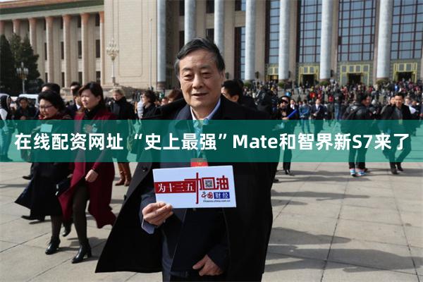 在线配资网址 “史上最强”Mate和智界新S7来了