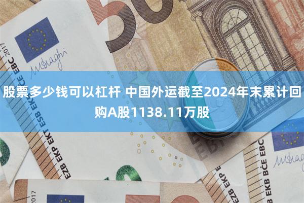 股票多少钱可以杠杆 中国外运截至2024年末累计回购A股1138.11万股