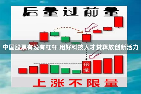 中国股票有没有杠杆 用好科技人才贷释放创新活力