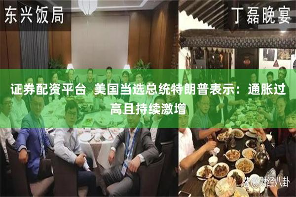 证券配资平台  美国当选总统特朗普表示：通胀过高且持续激增