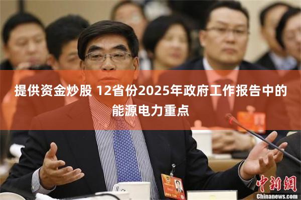 提供资金炒股 12省份2025年政府工作报告中的能源电力重点