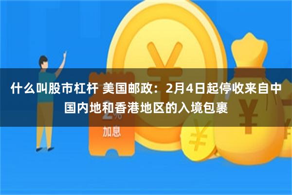 什么叫股市杠杆 美国邮政：2月4日起停收来自中国内地和香港地区的入境包裹