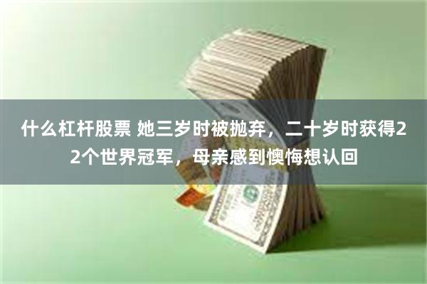 什么杠杆股票 她三岁时被抛弃，二十岁时获得22个世界冠军，母亲感到懊悔想认回